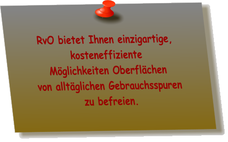 RvO bietet Ihnen einzigartige, kosteneffiziente  Mglichkeiten Oberflchen  von alltglichen Gebrauchsspuren  zu befreien.